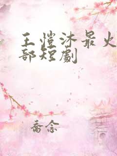 王恺沐最火的十部短剧