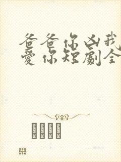 爸爸你凶我我也爱你短剧全集免费