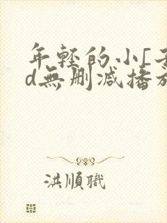 年轻的小[子hd无删减播放一区