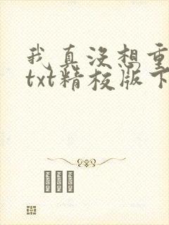 我真没想重生啊txt精校版下载