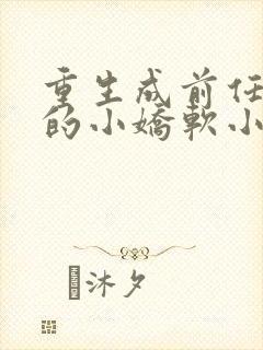 重生成前任叔叔的小娇软小说在线看