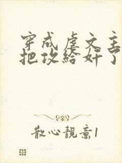 穿成虐文主角受把攻给奸了(总攻)