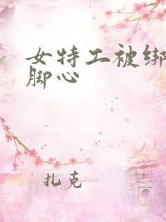 女特工被绑架挠脚心