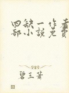 四缺一作者的全部小说免费阅读无弹窗