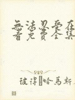 无法忍受在线观看免费全集电视剧