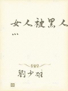 女人被黑人操c…