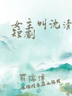 女主叫沈清棠的短剧