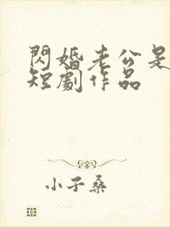 闪婚老公是豪门短剧作品