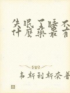 失眠了睡不着吃什么药最有效