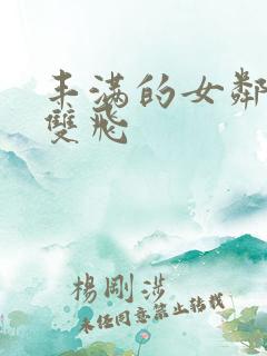 丰满的女邻居们双飞