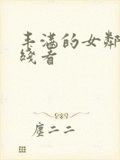 丰满的女邻居在线看