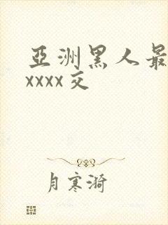 亚洲黑人最猛性xxxx交