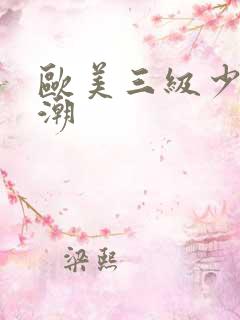 欧美三级少妇高潮