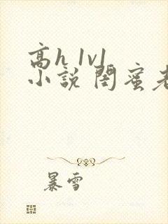 高h 1v1 小说 闺蜜老公