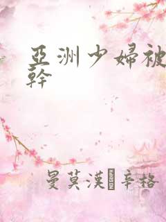 亚洲少妇被黑人干