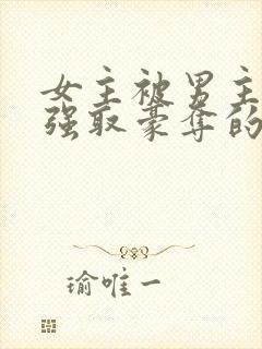 女主被男主轮流强取豪夺的小说