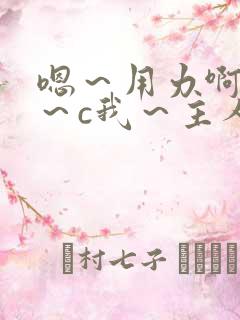 嗯～用力啊～嗯～c我～主人