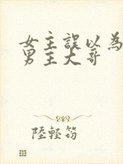 女主误以为嫁给男主大哥