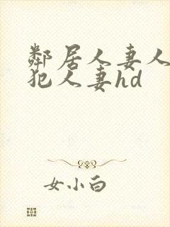 邻居人妻人公侵犯人妻hd