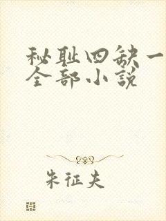 秘耻四缺一写的全部小说