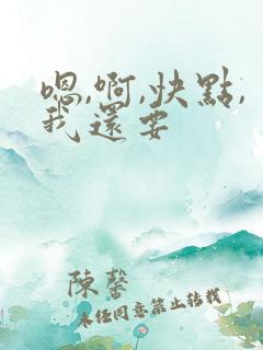 嗯,啊,快点,我还要