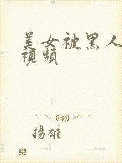 美女被黑人操的视频