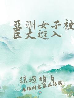 亚洲女子被黑人巨大进入