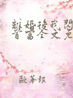 离婚后我闪婚了首富全文免费阅读