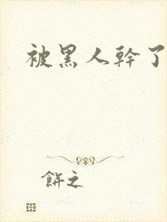 被黑人干了视频