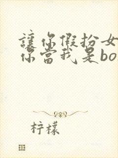 让你假扮女友,你当我是boss