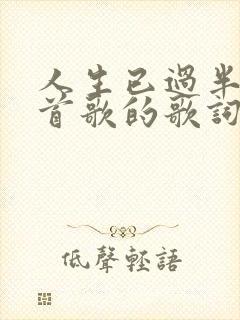 人生已过半是哪首歌的歌词