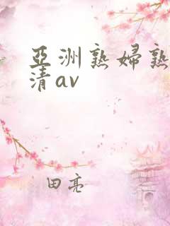 亚洲熟妇熟女高清av