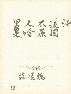 男人不流汗的人是啥原因