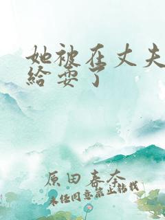 她被在丈夫面前给耍了