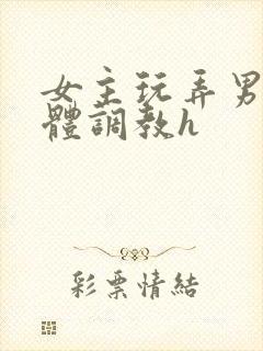 女主玩弄男主身体调教h