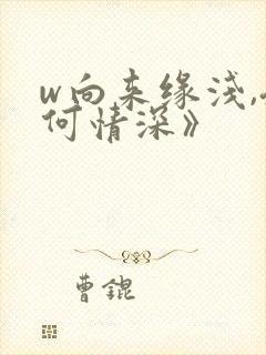 w向来缘浅,奈何情深》