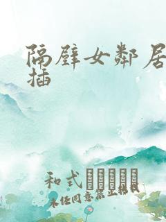 隔壁女邻居让我插