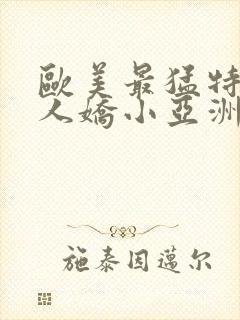 欧美最猛特大黑人娇小亚洲