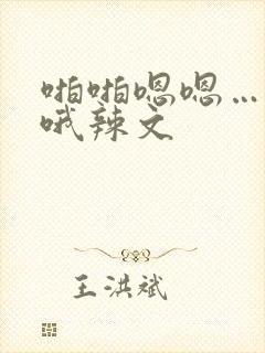 啪啪嗯嗯…啊啊哦辣文