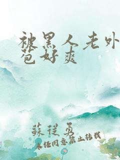 被黑人老外添嫩苞好爽