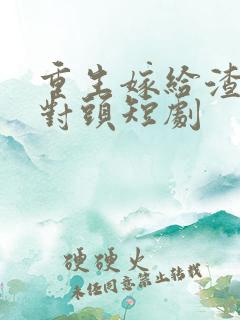 重生嫁给渣男死对头短剧