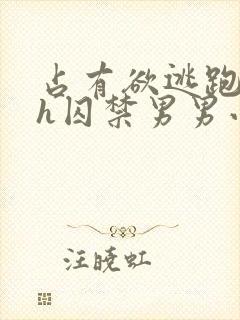 占有欲逃跑哭高h囚禁男男小说