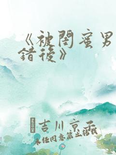 《被闺蜜男友上错后》