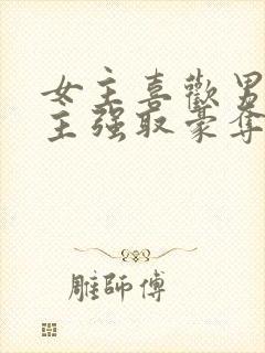 女主喜欢男二男主强取豪夺现言