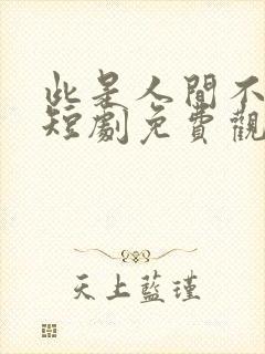 此是人间不相逢短剧免费观看