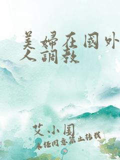 美妇在国外被黑人调教