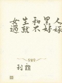 女生和黑人交往过就不好嫁吗