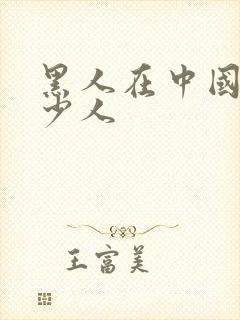 黑人在中国有多少人