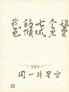 我的七个姐姐绝色倾城免费读 小说