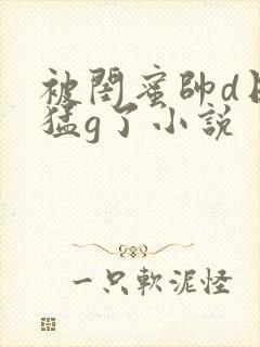 被闺蜜帅d日夜猛g了小说